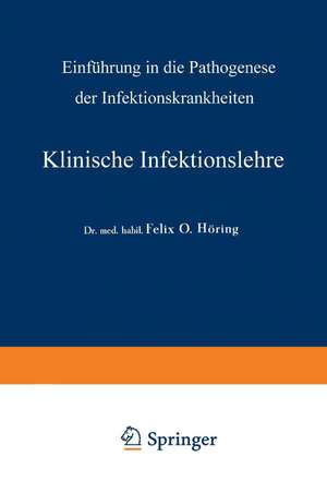 Klinische Infektionslehre: Einführung in die Pathogenese der Infektionskrankheiten de Felix Otto Höring