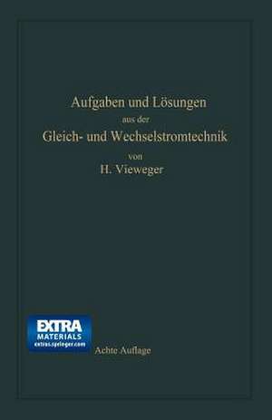 Aufgaben und Lösungen aus der Gleich- und Wechselstromtechnik: Ein Übungsbuch für den Unterricht an technischen Hoch- und Fachschulen, sowie zum Selbststudium de Hugo Vieweger