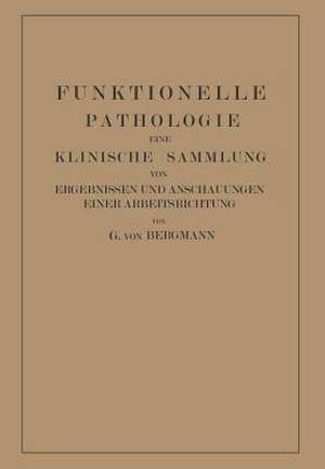 Funktionelle Pathologie: Eine Klinische Sammlung von Ergebnissen und Anschauungen Einer Arbeitsrichtung de Gustav von Bergmann