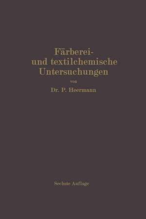 Färberei- und textilchemische Untersuchungen: Anleitung zur chemischen und koloristischen Untersuchung und Bewertung der Rohstoffe, Hilfsmittel und Erzeugnisse der Textilveredelungsindustrie de Paul Heermann