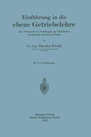 Einführung in die ebene Getriebelehre: Zum Gebrauche bei Vorlesungen an Technischen Hochschulen und für die Praxis de Theodor Pöschl