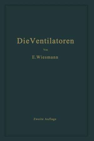 Die Ventilatoren: Berechnung, Entwurf und Anwendung de Ernst Wiesmann