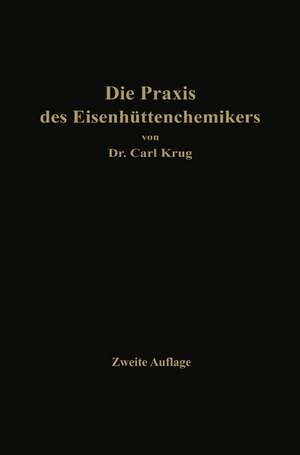 Die Praxis des Eisenhüttenchemikers: Anleitung zur chemischen Untersuchung des Eisens und der Eisenerze de Dr. Carl Krug