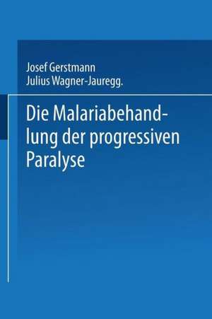 Die Malariabehandlung der Progressiven Paralyse: Unspezifische Therapie der Metalues des Zentralnervensystems mittels Künstlicher Erzeugung einer Akuten Infektionskrankheit de Josef Gerstmann