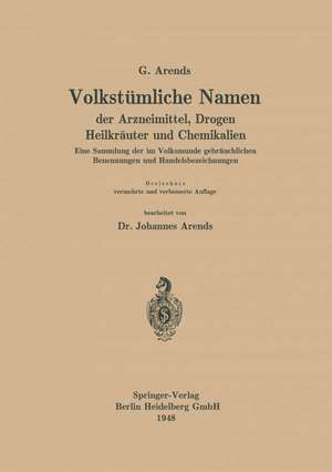 Volkstümliche Namen der Arzneimittel, Drogen Heilkräuter und Chemikalien: Eine Sammlung der im Volksmunde gebräuchlichen Benennungen und Handelsbezeichnungen de Georg Arends