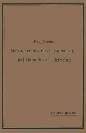 Wärmetechnik des Gasgenerator- und Dampfkessel-Betriebes: Die Vorgänge, Untersuchungs- und Kontrollmethoden hinsichtlich Wärmeerzeugung und Wärmeverwendung im Gasgenerator- und Dampfkessel-Betrieb de Paul Fuchs