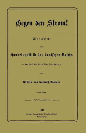 Gegen den Strom!: Eine Kritik der Handelspolitik des deutschen Reichs an der Hand der Carey’schen Forschungen de Wilhelm von Kardorff-Wabnitz