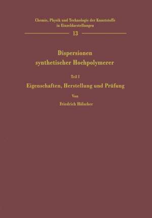 Dispersionen synthetischer Hochpolymerer: Teil I Eigenschaften, Herstellung und Prüfung de Friedrich Hölscher