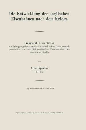 Die Entwicklung der englischen Eisenbahnen nach dem Kriege: Inaugural-Dissertation zur Erlangung der staatswissenschaftlichen Doktorwürde genehmigt von der Philosophischen Fakultät der Universität zu Berlin de Artur Spering