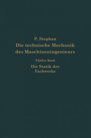 Die technische Mechanik des Maschineningenieurs mit besonderer Berücksichtigung der Anwendungen: Fünfter Band: Die Statik der Fachwerke de P. Stephen