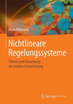 Nichtlineare Regelungssysteme: Theorie und Anwendung der exakten Linearisierung de Klaus Röbenack