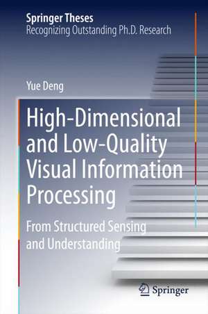 High-Dimensional and Low-Quality Visual Information Processing: From Structured Sensing and Understanding de Yue Deng