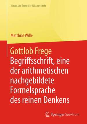 Gottlob Frege: Begriffsschrift, eine der arithmetischen nachgebildete Formelsprache des reinen Denkens de Matthias Wille