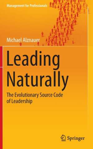 Leading Naturally: The Evolutionary Source Code of Leadership de Michael Alznauer