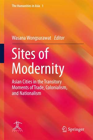 Sites of Modernity: Asian Cities in the Transitory Moments of Trade, Colonialism, and Nationalism de Wasana Wongsurawat