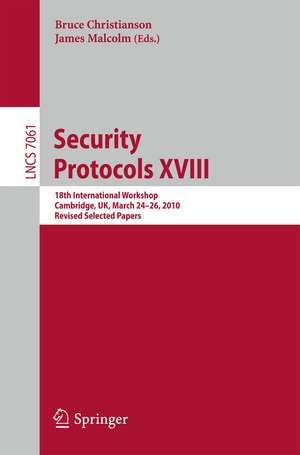 Security Protocols XVIII: 18th International Workshop, Cambridge, UK, March 24-26, 2010, Revised Selected Papers de Bruce Christianson