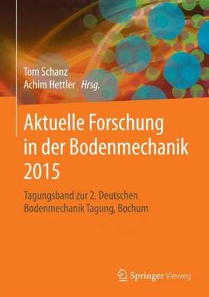 Aktuelle Forschung in der Bodenmechanik 2015: Tagungsband zur 2. Deutschen Bodenmechanik Tagung, Bochum de Tom Schanz