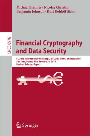 Financial Cryptography and Data Security: FC 2015 International Workshops, BITCOIN, WAHC, and Wearable, San Juan, Puerto Rico, January 30, 2015, Revised Selected Papers de Michael Brenner