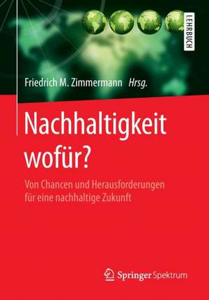 Nachhaltigkeit wofür?: Von Chancen und Herausforderungen für eine nachhaltige Zukunft de Friedrich M. Zimmermann