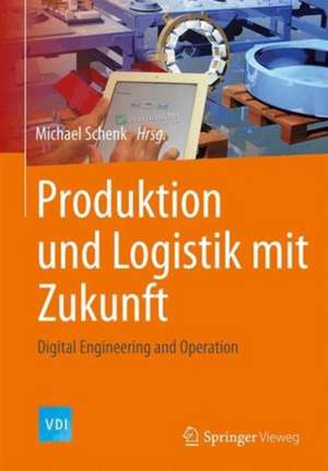 Produktion und Logistik mit Zukunft: Digital Engineering and Operation de Michael Schenk