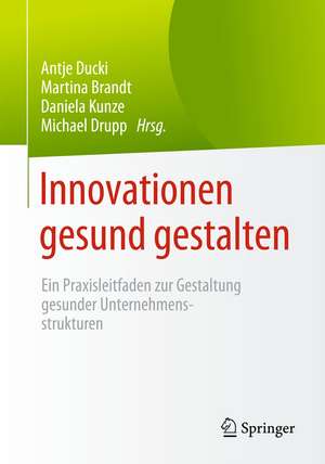 Innovationen gesund gestalten: Ein Praxisleitfaden zur Gestaltung gesunder Unternehmensstrukturen de Antje Ducki