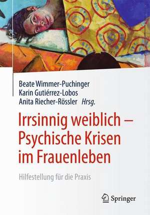 Irrsinnig weiblich - Psychische Krisen im Frauenleben: Hilfestellung für die Praxis de Beate Wimmer-Puchinger