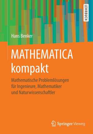 MATHEMATICA kompakt: Mathematische Problemlösungen für Ingenieure, Mathematiker und Naturwissenschaftler de Hans Benker