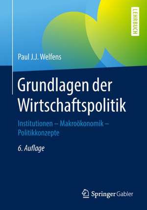 Grundlagen der Wirtschaftspolitik: Institutionen - Makroökonomik - Politikkonzepte de Paul J.J. Welfens