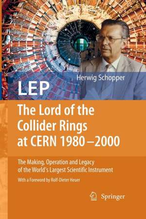 LEP - The Lord of the Collider Rings at CERN 1980-2000: The Making, Operation and Legacy of the World's Largest Scientific Instrument de Herwig Schopper