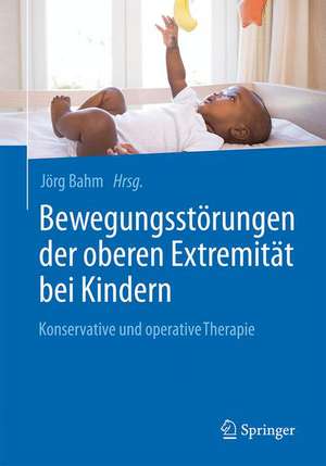 Bewegungsstörungen der oberen Extremität bei Kindern: Konservative und operative Therapie de Jörg Bahm