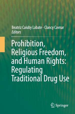 Prohibition, Religious Freedom, and Human Rights: Regulating Traditional Drug Use de Beatriz Caiuby Labate