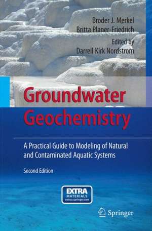 Groundwater Geochemistry: A Practical Guide to Modeling of Natural and Contaminated Aquatic Systems de Broder J. Merkel