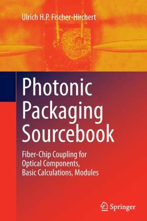 Photonic Packaging Sourcebook: Fiber-Chip Coupling for Optical Components, Basic Calculations, Modules de Ulrich H. P. Fischer-Hirchert