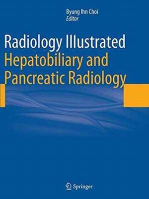 Radiology Illustrated: Hepatobiliary and Pancreatic Radiology de Byung Ihn Choi