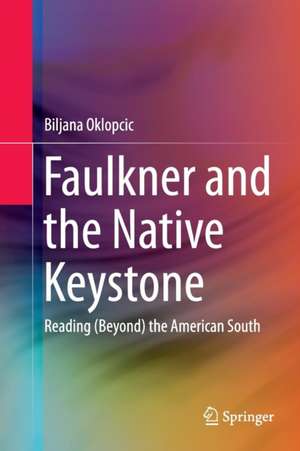 Faulkner and the Native Keystone: Reading (Beyond) the American South de Biljana Oklopcic