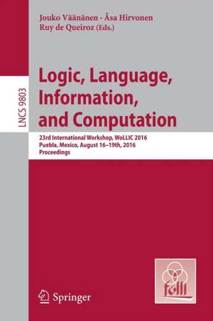 Logic, Language, Information, and Computation: 23rd International Workshop, WoLLIC 2016, Puebla, Mexico, August 16-19th, 2016. Proceedings de Jouko Väänänen