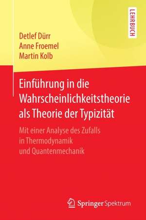 Einführung in die Wahrscheinlichkeitstheorie als Theorie der Typizität: Mit einer Analyse des Zufalls in Thermodynamik und Quantenmechanik de Detlef Dürr