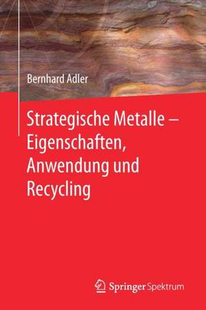 Strategische Metalle - Eigenschaften, Anwendung und Recycling de Bernhard Adler