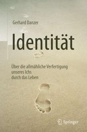 Identität: Über die allmähliche Verfertigung unseres Ichs durch das Leben de Gerhard Danzer