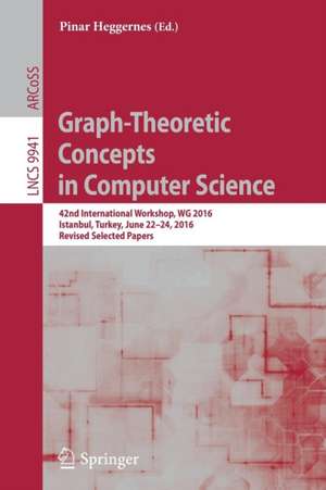 Graph-Theoretic Concepts in Computer Science: 42nd International Workshop, WG 2016, Istanbul, Turkey, June 22-24, 2016, Revised Selected Papers de Pinar Heggernes