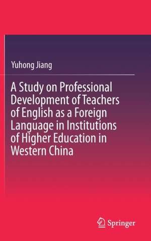 A Study on Professional Development of Teachers of English as a Foreign Language in Institutions of Higher Education in Western China de Yuhong Jiang