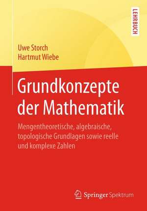 Grundkonzepte der Mathematik: Mengentheoretische, algebraische, topologische Grundlagen sowie reelle und komplexe Zahlen de Uwe Storch