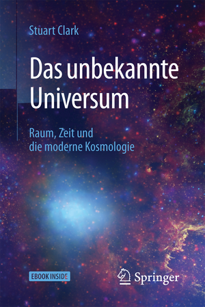 Das unbekannte Universum: Raum, Zeit und die moderne Kosmologie de Stuart Clark