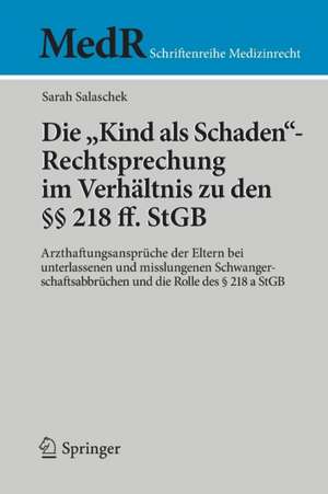 Die "Kind als Schaden"-Rechtsprechung im Verhältnis zu den §§ 218 ff. StGB: Arzthaftungsansprüche der Eltern bei unterlassenen und misslungenen Schwangerschaftsabbrüchen und die Rolle des § 218 a StGB de Sarah Salaschek