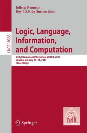 Logic, Language, Information, and Computation: 24th International Workshop, WoLLIC 2017, London, UK, July 18-21, 2017, Proceedings de Juliette Kennedy