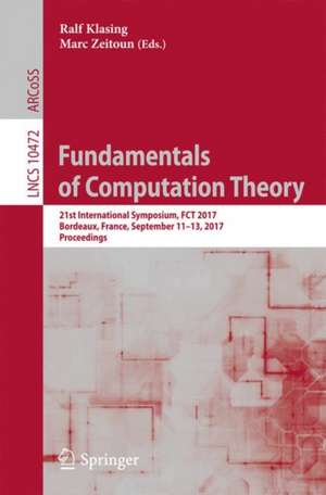 Fundamentals of Computation Theory: 21st International Symposium, FCT 2017, Bordeaux, France, September 11–13, 2017, Proceedings de Ralf Klasing