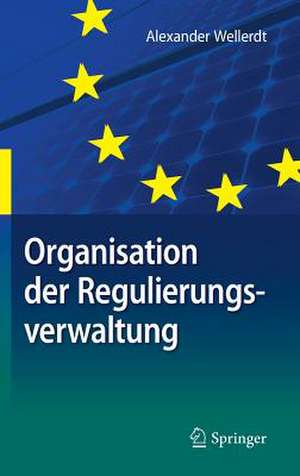 Organisation der Regulierungsverwaltung: am Beispiel der deutschen und unionalen Energieverwaltung de Alexander Wellerdt