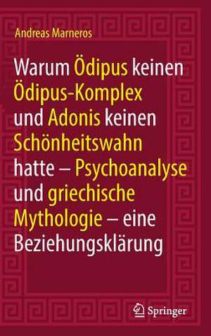 Warum Ödipus keinen Ödipus-Komplex und Adonis keinen Schönheitswahn hatte: Psychoanalyse und griechische Mythologie - eine Beziehungsklärung de Andreas Marneros