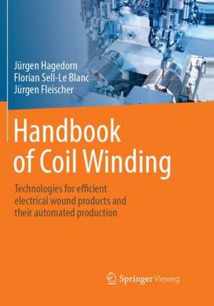 Handbook of Coil Winding: Technologies for efficient electrical wound products and their automated production de Jürgen Hagedorn