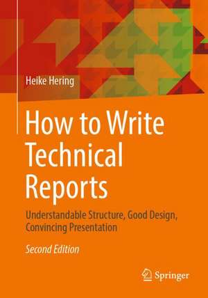 How to Write Technical Reports: Understandable Structure, Good Design, Convincing Presentation de Heike Hering